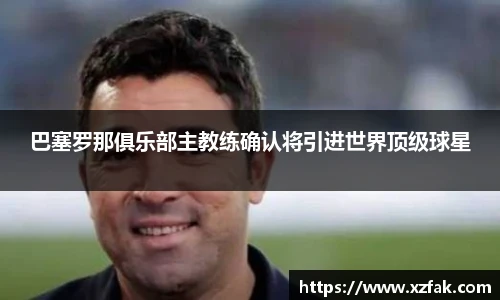 巴塞罗那俱乐部主教练确认将引进世界顶级球星