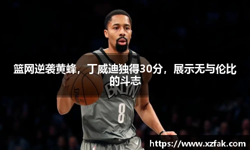 篮网逆袭黄蜂，丁威迪独得30分，展示无与伦比的斗志