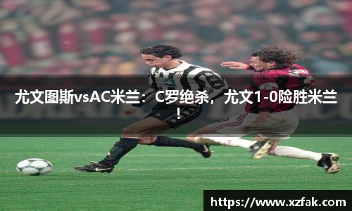 尤文图斯vsAC米兰：C罗绝杀，尤文1-0险胜米兰！