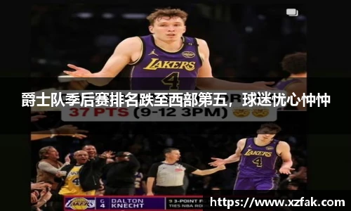 爵士队季后赛排名跌至西部第五，球迷忧心忡忡