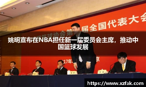 姚明宣布在NBA担任新一届委员会主席，推动中国篮球发展
