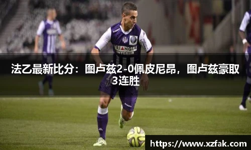 法乙最新比分：图卢兹2-0佩皮尼昂，图卢兹豪取3连胜
