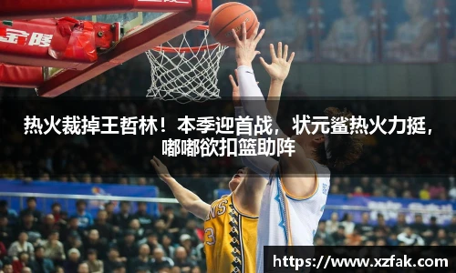 热火裁掉王哲林！本季迎首战，状元鲨热火力挺，嘟嘟欲扣篮助阵