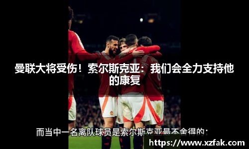 曼联大将受伤！索尔斯克亚：我们会全力支持他的康复