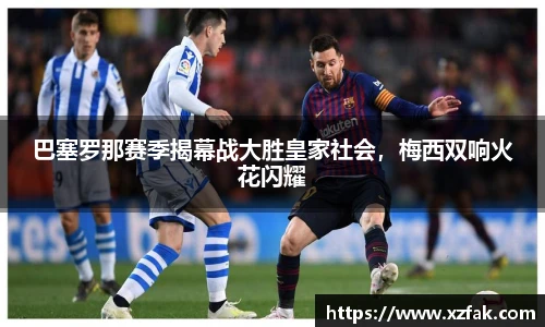 巴塞罗那赛季揭幕战大胜皇家社会，梅西双响火花闪耀
