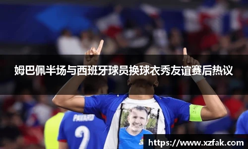 姆巴佩半场与西班牙球员换球衣秀友谊赛后热议