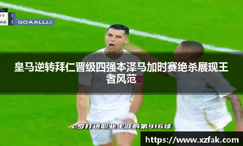 皇马逆转拜仁晋级四强本泽马加时赛绝杀展现王者风范