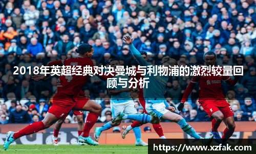 2018年英超经典对决曼城与利物浦的激烈较量回顾与分析