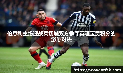 伯恩利主场迎战菜切城双方争夺英超宝贵积分的激烈对决
