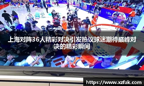 上海对阵36人精彩对决引发热议球迷期待巅峰对决的精彩瞬间