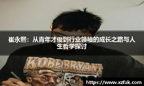 崔永熙：从青年才俊到行业领袖的成长之路与人生哲学探讨