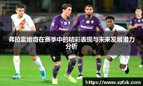 弗拉霍维奇在赛季中的精彩表现与未来发展潜力分析