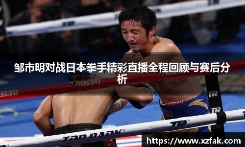 邹市明对战日本拳手精彩直播全程回顾与赛后分析