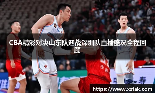 CBA精彩对决山东队迎战深圳队直播盛况全程回顾